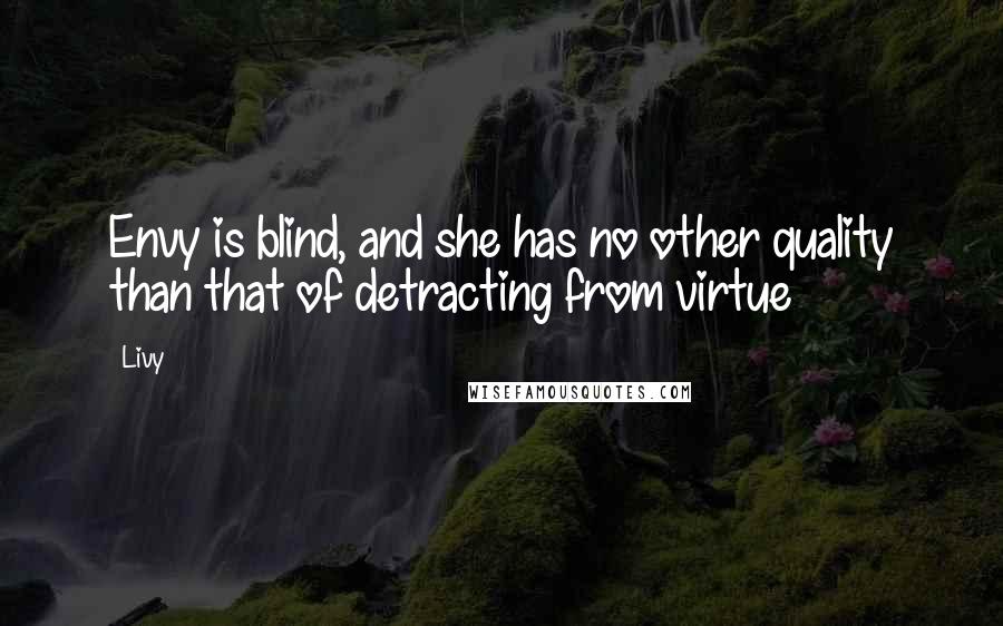 Livy Quotes: Envy is blind, and she has no other quality than that of detracting from virtue