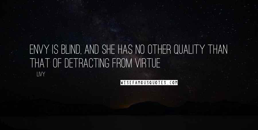 Livy Quotes: Envy is blind, and she has no other quality than that of detracting from virtue