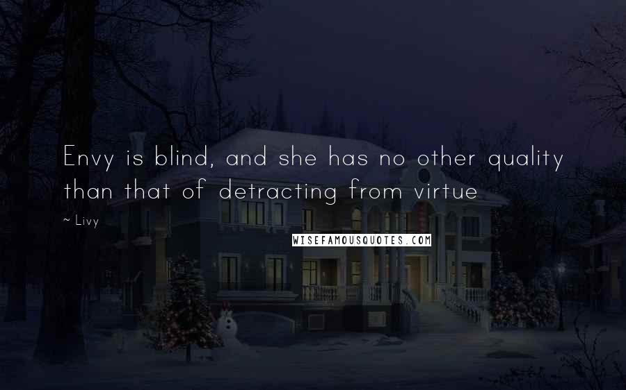 Livy Quotes: Envy is blind, and she has no other quality than that of detracting from virtue