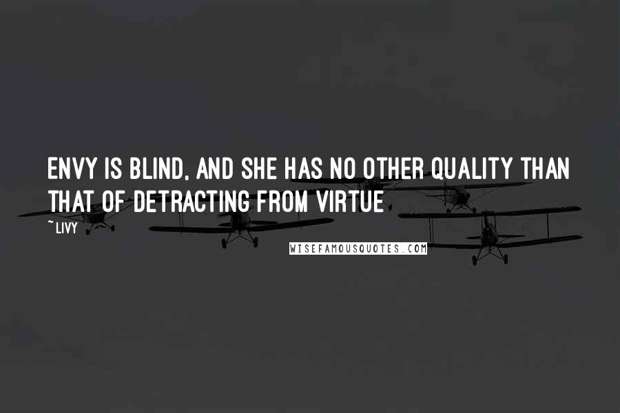 Livy Quotes: Envy is blind, and she has no other quality than that of detracting from virtue