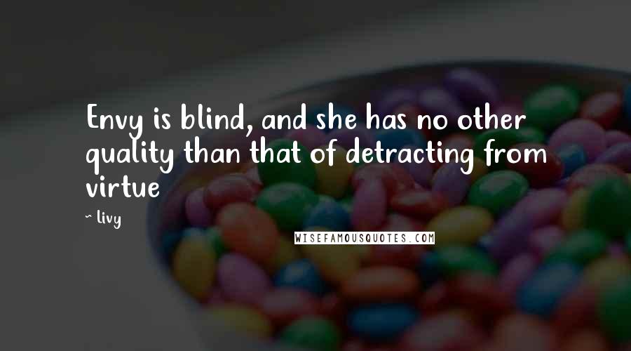 Livy Quotes: Envy is blind, and she has no other quality than that of detracting from virtue