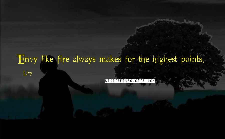 Livy Quotes: Envy like fire always makes for the highest points.