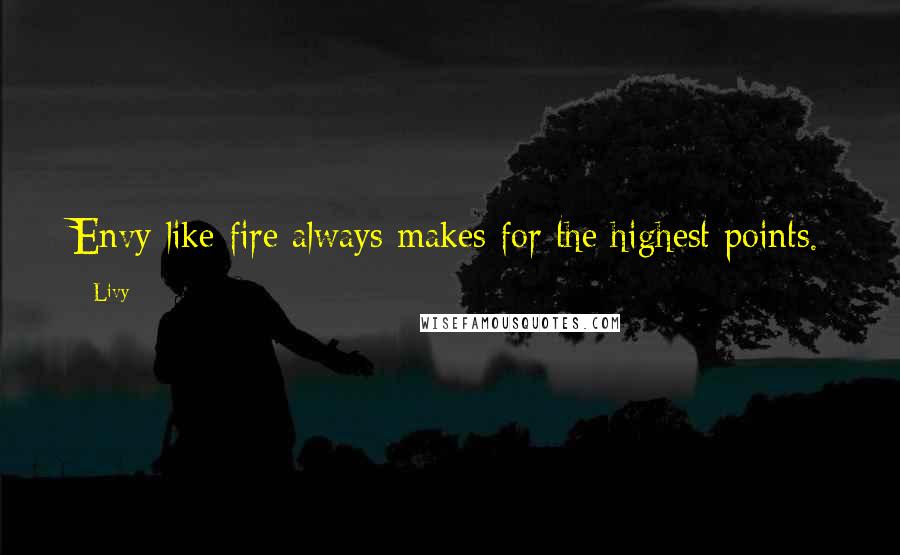 Livy Quotes: Envy like fire always makes for the highest points.