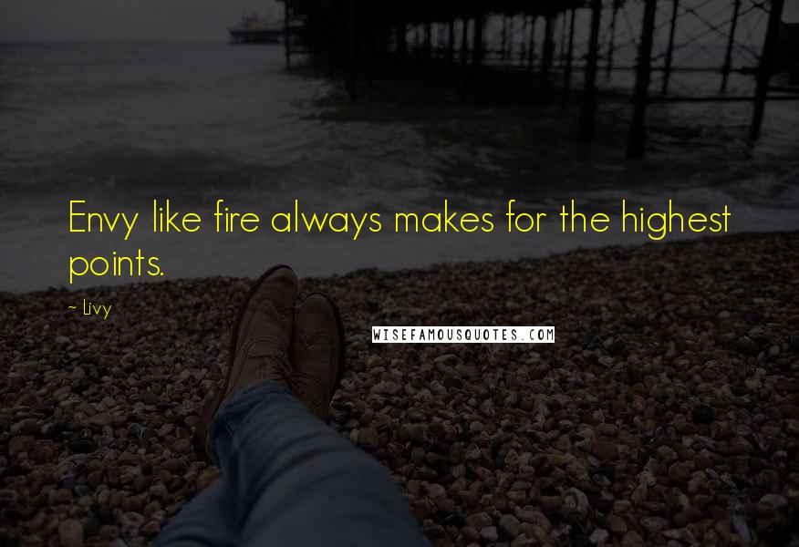 Livy Quotes: Envy like fire always makes for the highest points.