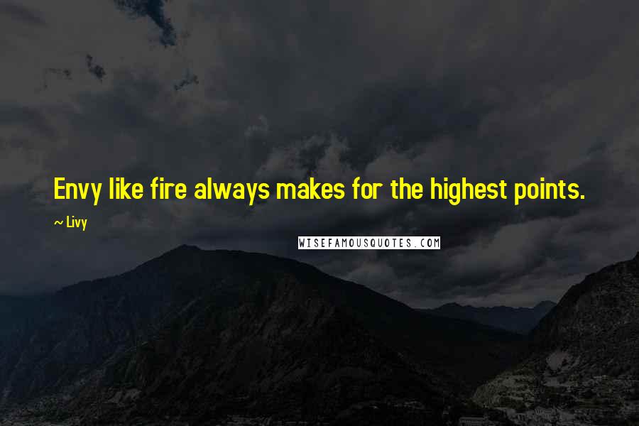 Livy Quotes: Envy like fire always makes for the highest points.