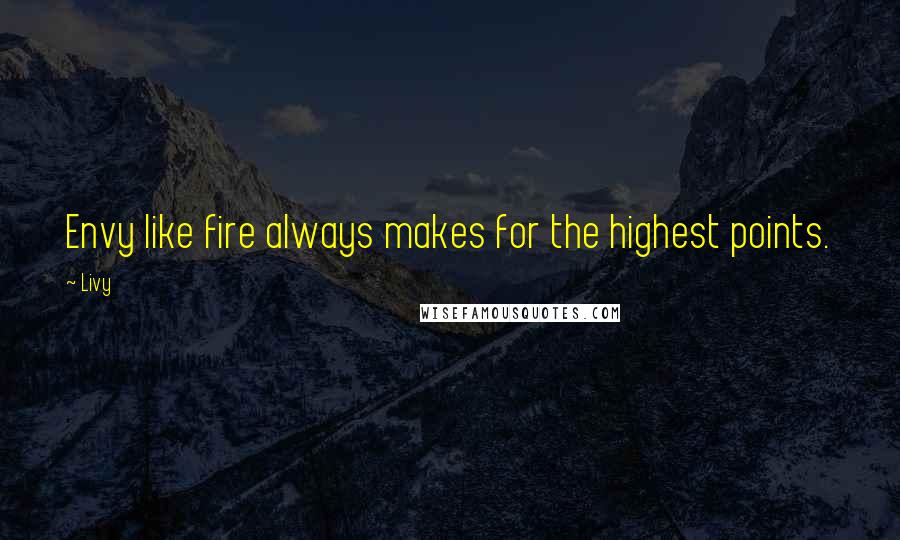 Livy Quotes: Envy like fire always makes for the highest points.