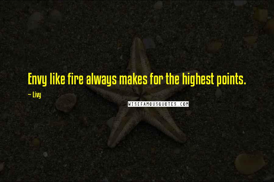 Livy Quotes: Envy like fire always makes for the highest points.