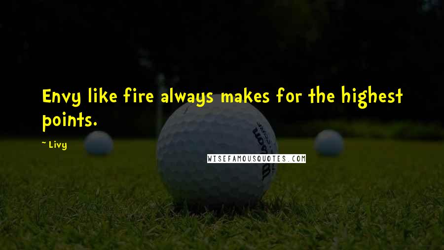 Livy Quotes: Envy like fire always makes for the highest points.