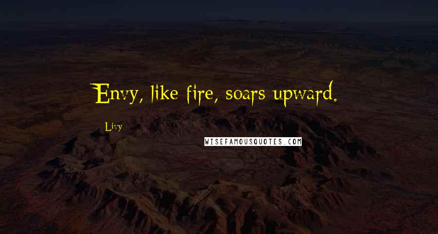 Livy Quotes: Envy, like fire, soars upward.