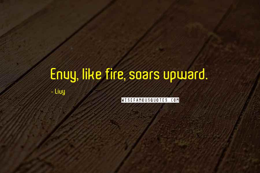 Livy Quotes: Envy, like fire, soars upward.