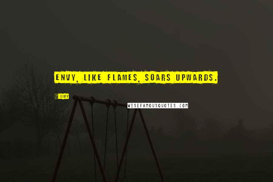 Livy Quotes: Envy, like flames, soars upwards.