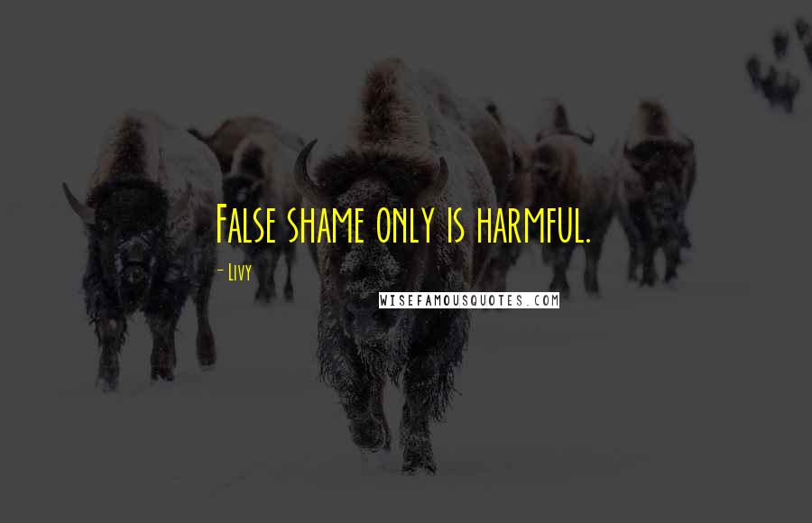 Livy Quotes: False shame only is harmful.