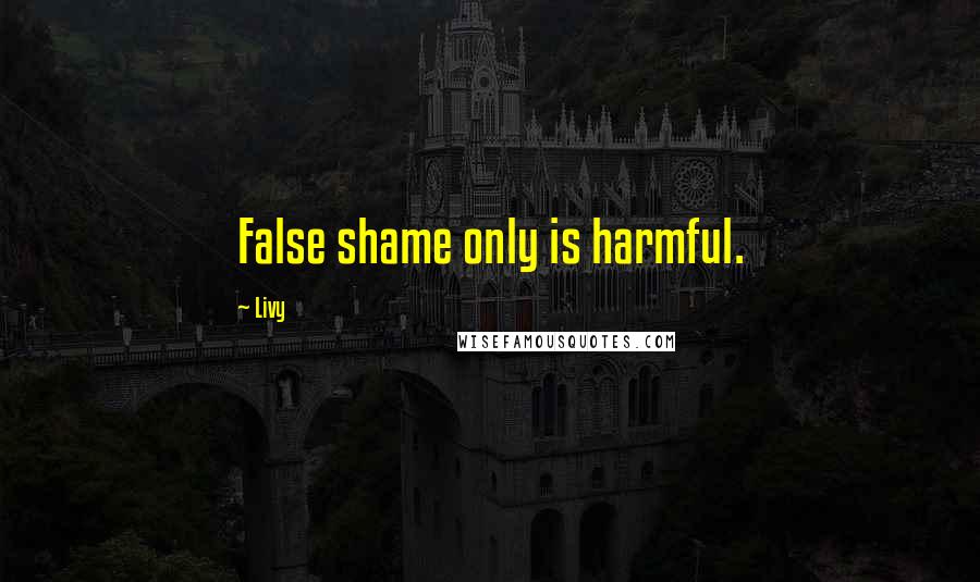 Livy Quotes: False shame only is harmful.