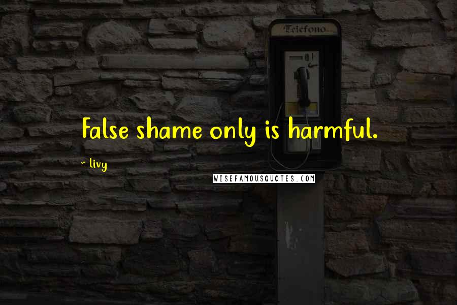 Livy Quotes: False shame only is harmful.