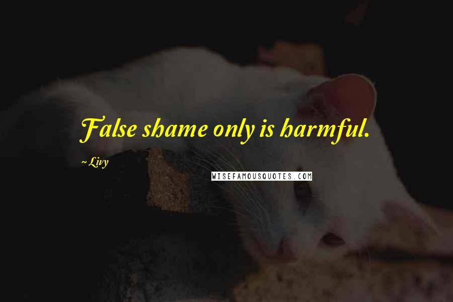 Livy Quotes: False shame only is harmful.