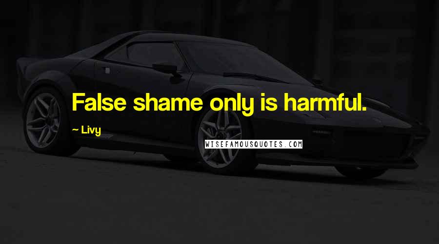 Livy Quotes: False shame only is harmful.