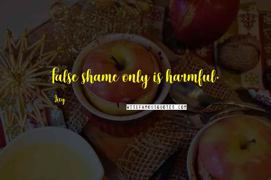 Livy Quotes: False shame only is harmful.