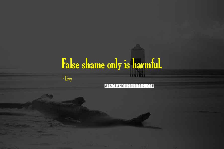 Livy Quotes: False shame only is harmful.