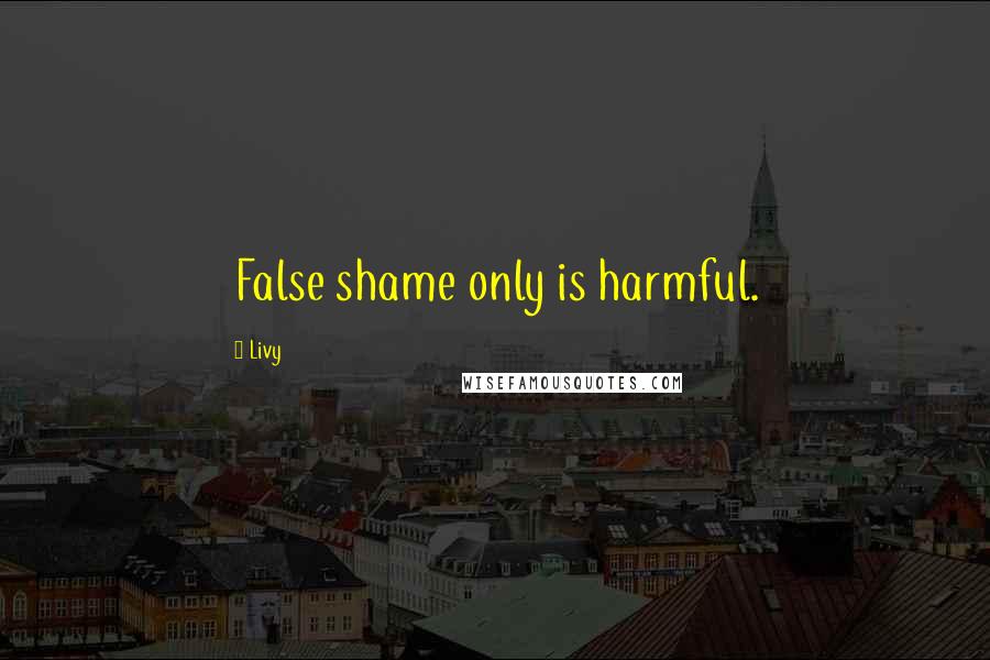 Livy Quotes: False shame only is harmful.