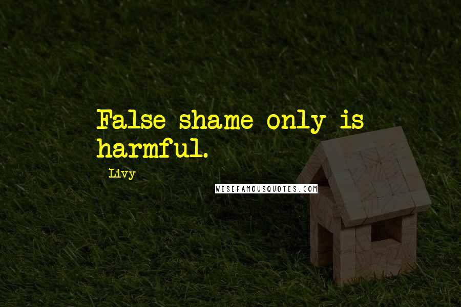 Livy Quotes: False shame only is harmful.