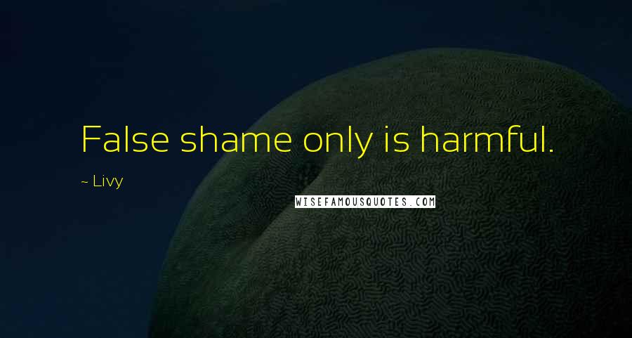 Livy Quotes: False shame only is harmful.