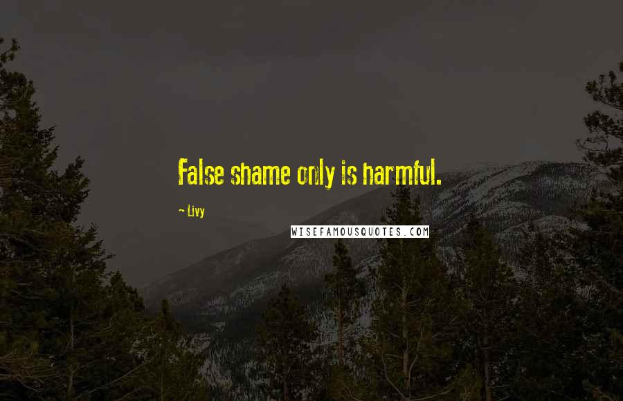 Livy Quotes: False shame only is harmful.