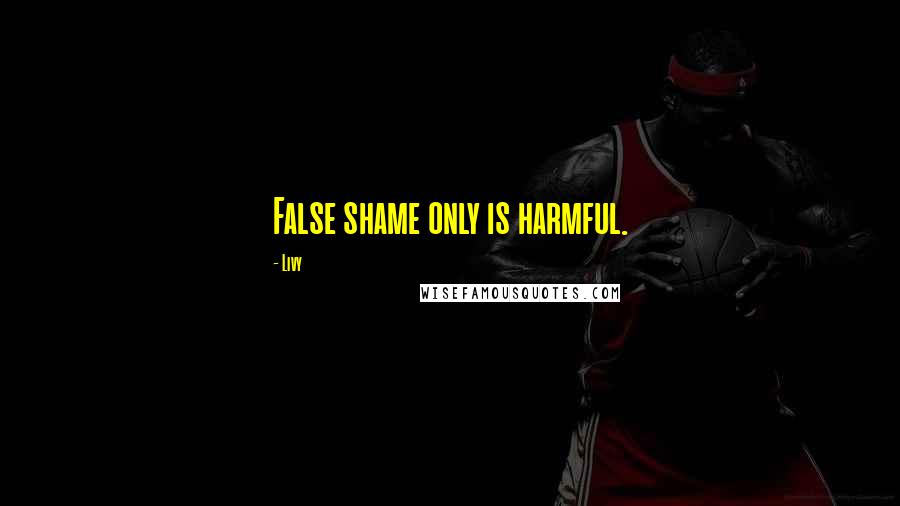 Livy Quotes: False shame only is harmful.