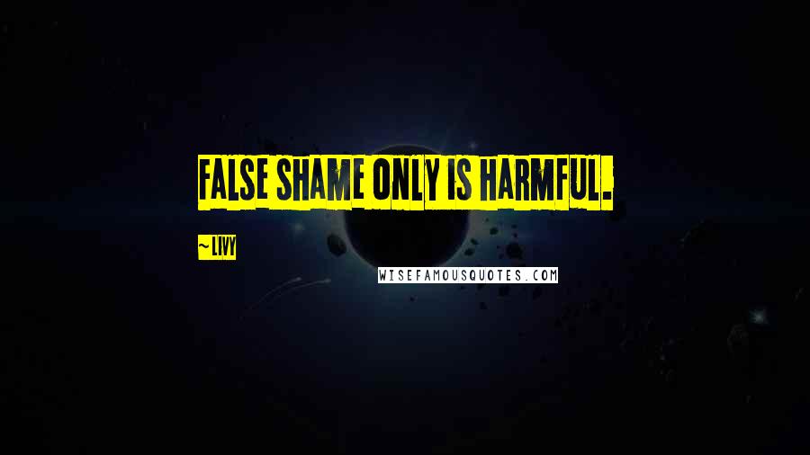 Livy Quotes: False shame only is harmful.