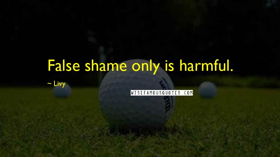 Livy Quotes: False shame only is harmful.