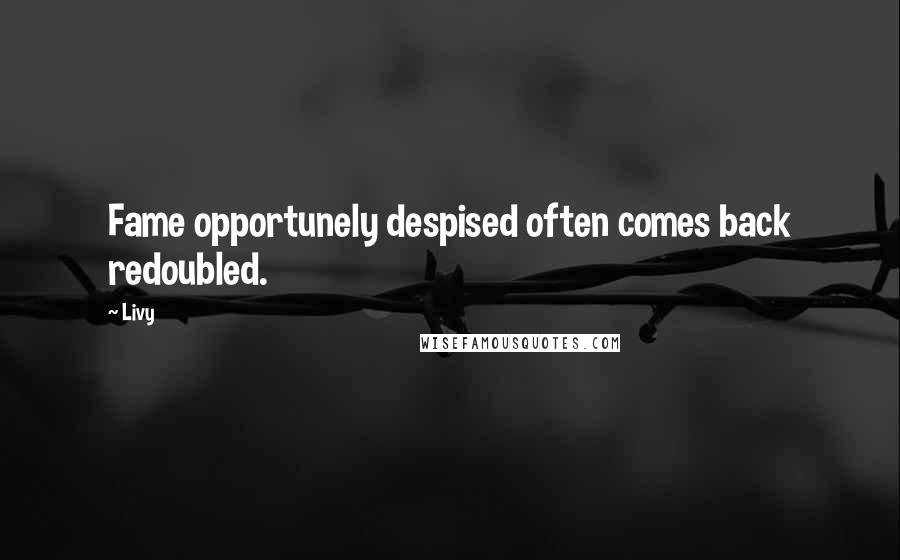 Livy Quotes: Fame opportunely despised often comes back redoubled.