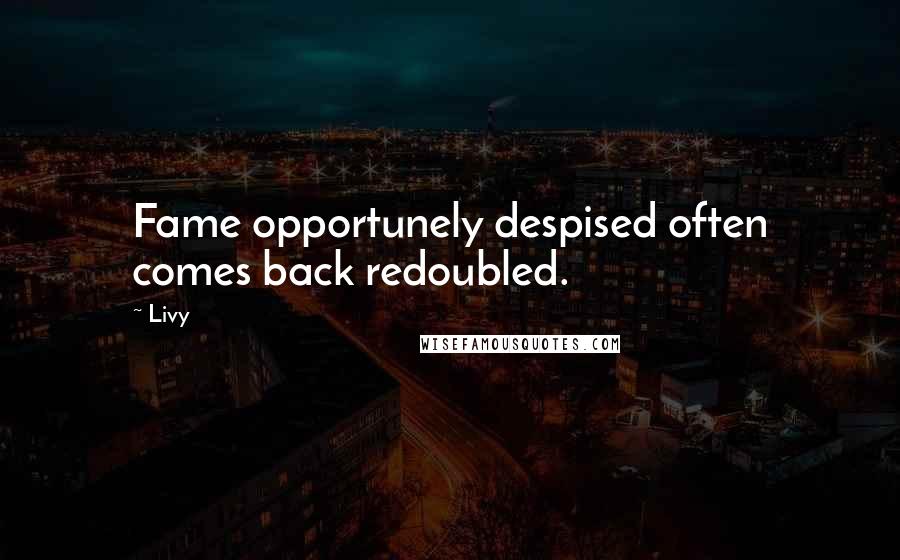 Livy Quotes: Fame opportunely despised often comes back redoubled.