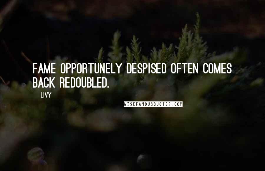 Livy Quotes: Fame opportunely despised often comes back redoubled.