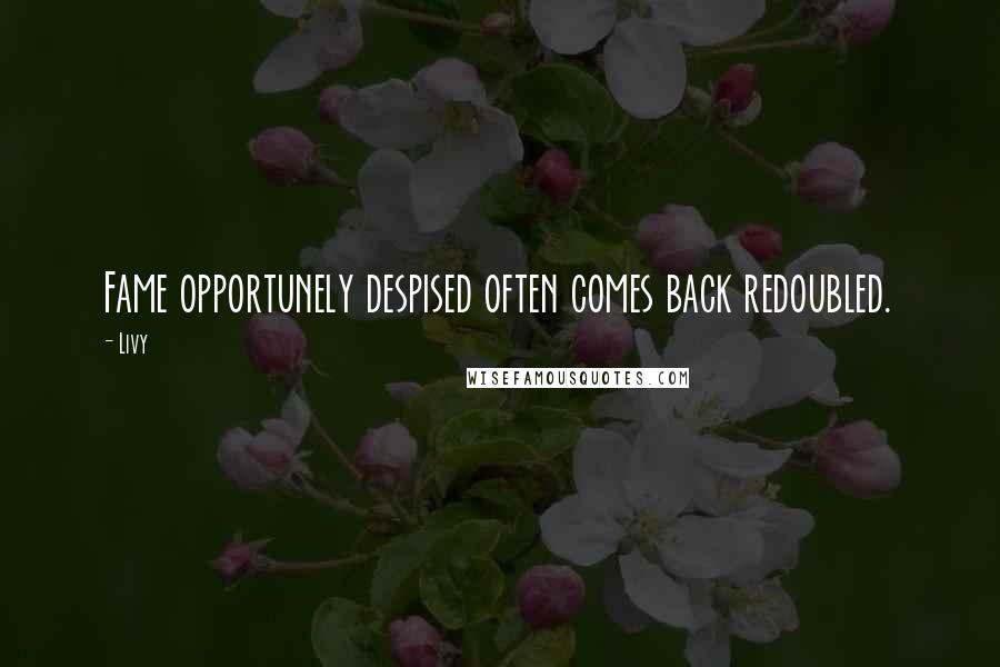 Livy Quotes: Fame opportunely despised often comes back redoubled.