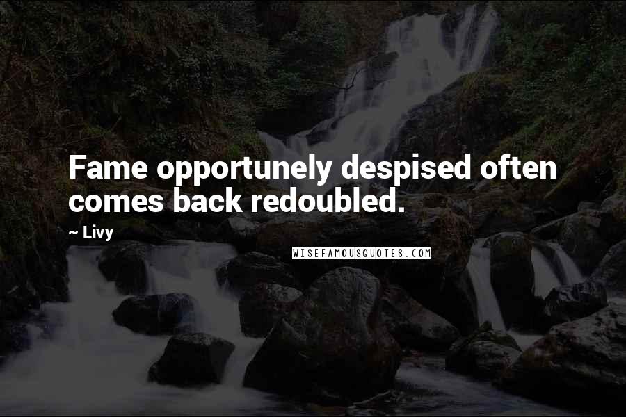 Livy Quotes: Fame opportunely despised often comes back redoubled.