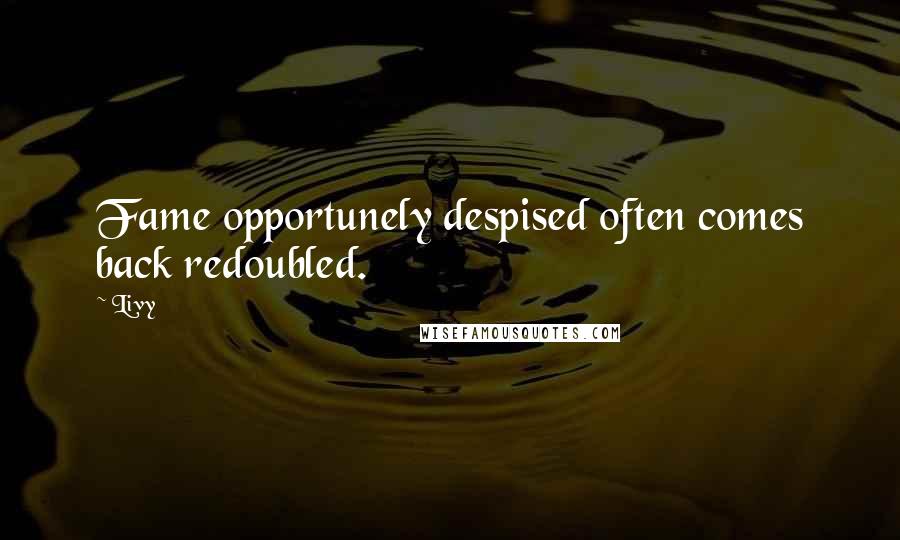 Livy Quotes: Fame opportunely despised often comes back redoubled.