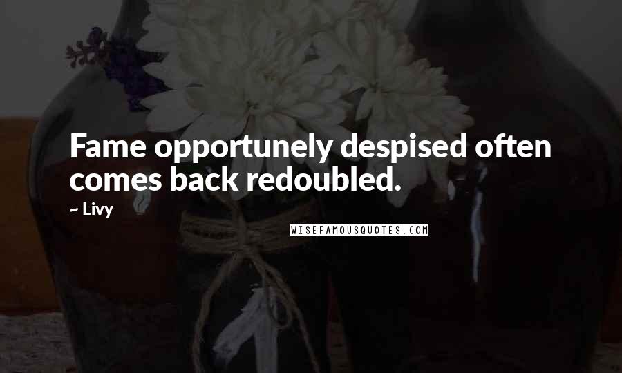 Livy Quotes: Fame opportunely despised often comes back redoubled.