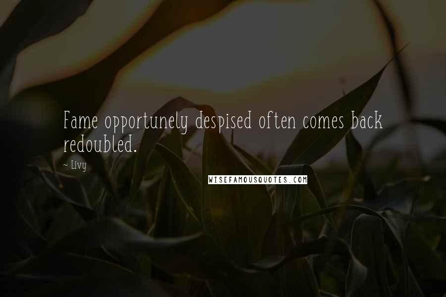 Livy Quotes: Fame opportunely despised often comes back redoubled.