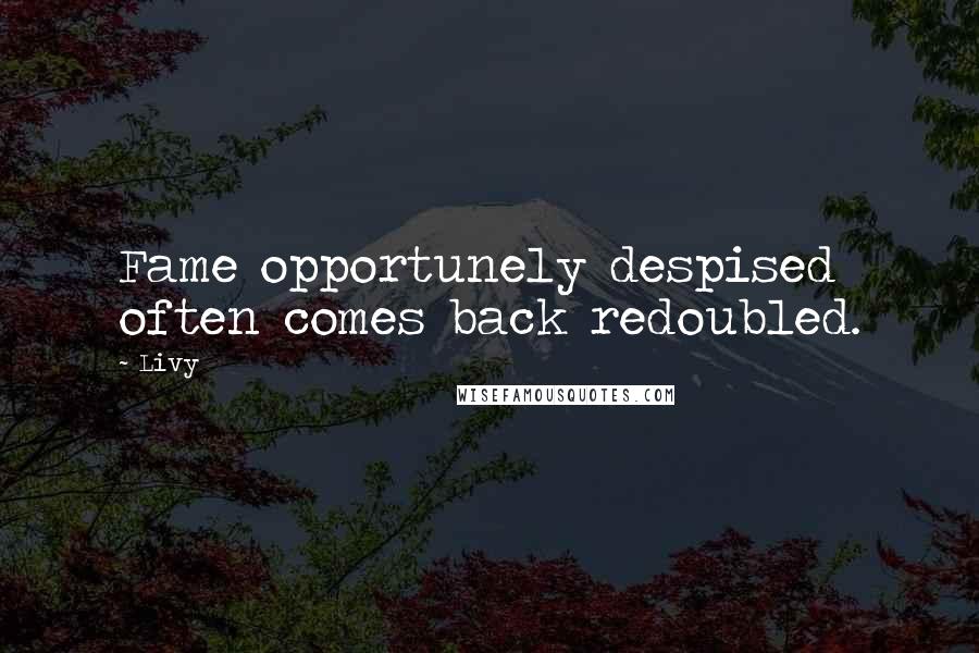 Livy Quotes: Fame opportunely despised often comes back redoubled.