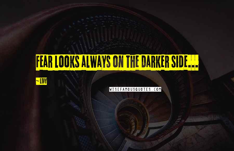 Livy Quotes: Fear looks always on the darker side...