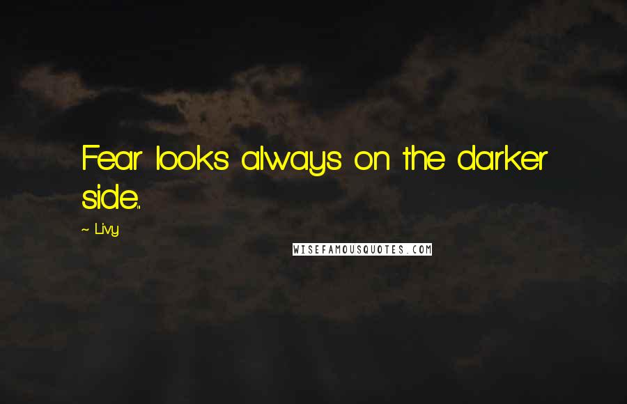 Livy Quotes: Fear looks always on the darker side...
