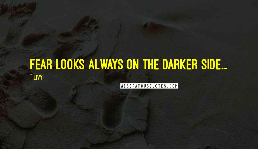 Livy Quotes: Fear looks always on the darker side...