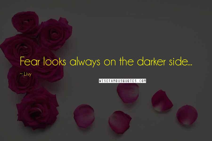 Livy Quotes: Fear looks always on the darker side...