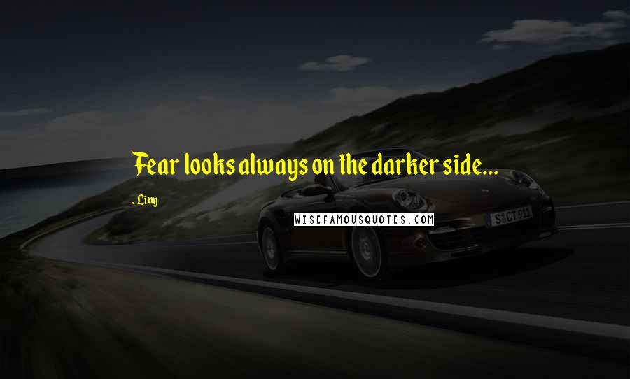 Livy Quotes: Fear looks always on the darker side...