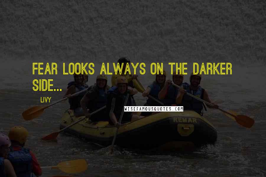 Livy Quotes: Fear looks always on the darker side...