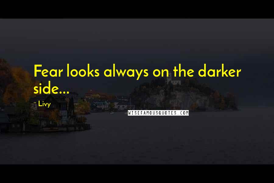 Livy Quotes: Fear looks always on the darker side...