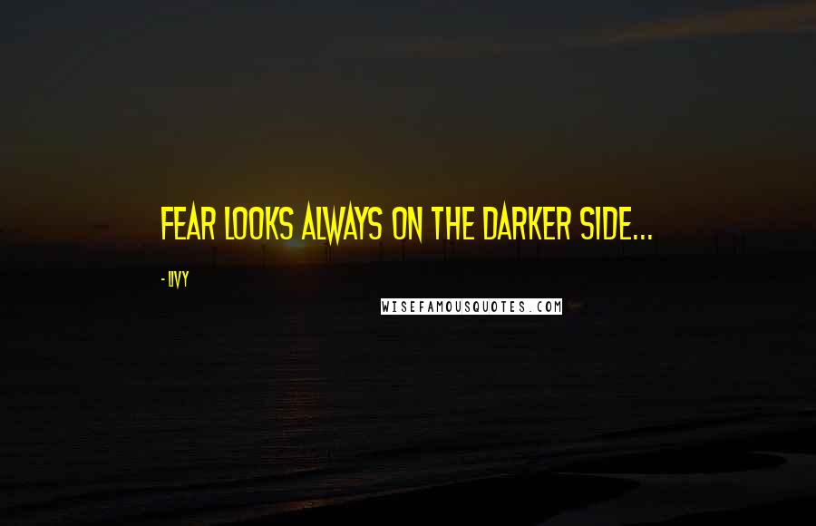 Livy Quotes: Fear looks always on the darker side...