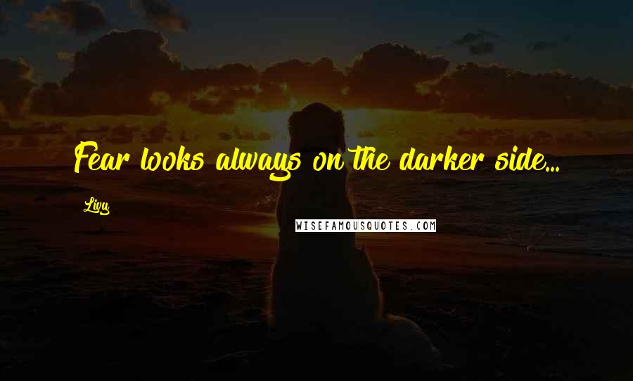 Livy Quotes: Fear looks always on the darker side...