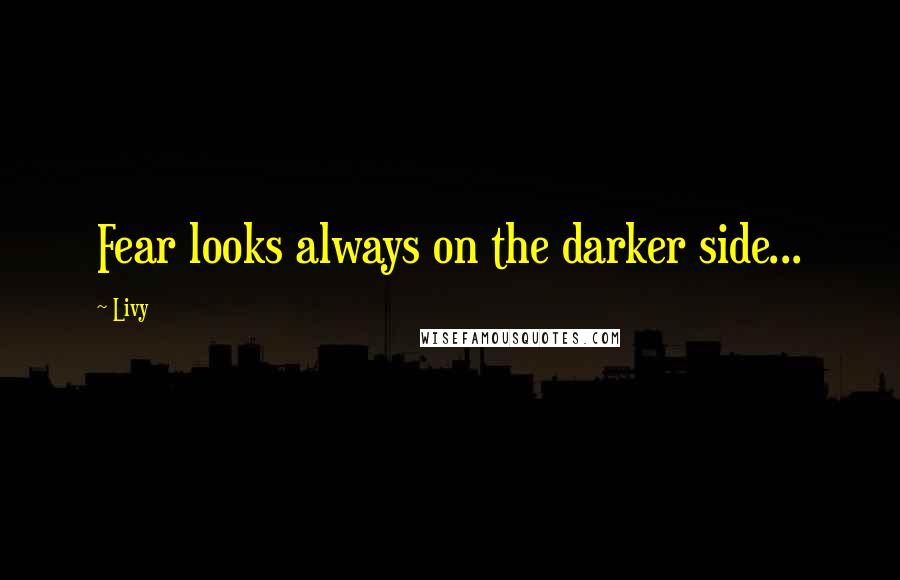 Livy Quotes: Fear looks always on the darker side...
