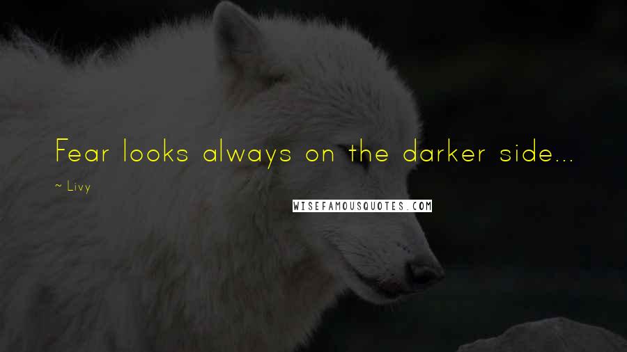 Livy Quotes: Fear looks always on the darker side...
