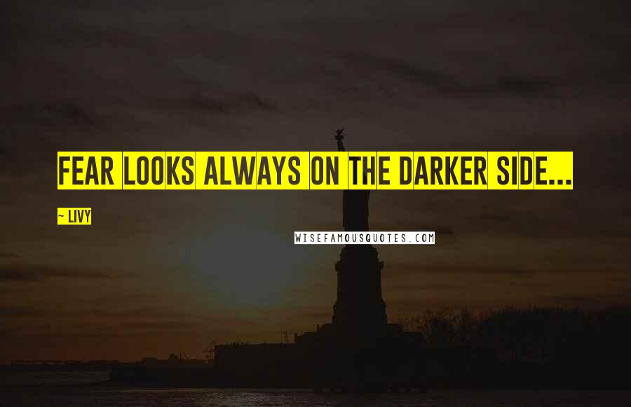 Livy Quotes: Fear looks always on the darker side...
